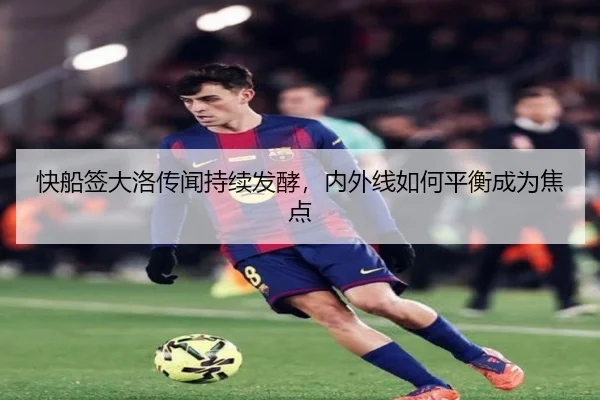 快船签大洛传闻持续发酵，内外线如何平衡成为焦点